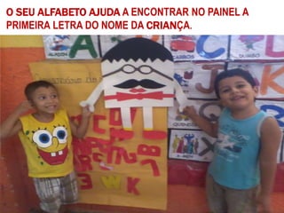 O SEU ALFABETO AJUDA A ENCONTRAR NO PAINEL A
PRIMEIRA LETRA DO NOME DA CRIANÇA.
 