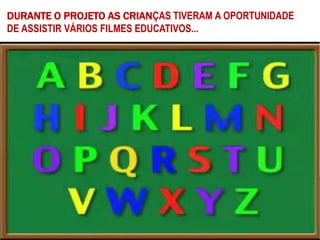 DURANTE O PROJETO AS CRIANÇAS TIVERAM A OPORTUNIDADE
DE ASSISTIR VÁRIOS FILMES EDUCATIVOS...
 