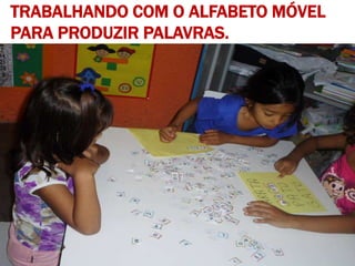 TRABALHANDO COM O ALFABETO MÓVEL
PARA PRODUZIR PALAVRAS.
 