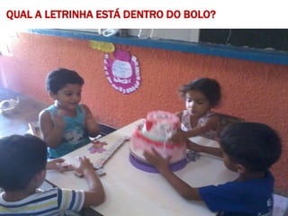 QUAL A LETRINHA ESTÁ DENTRO DO BOLO?
 