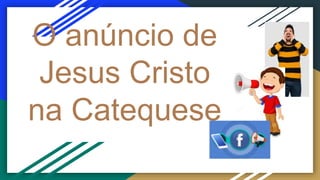 O anúncio de
Jesus Cristo
na Catequese
 