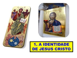 1. A IDENTIDADE
DE JESUS CRISTO
 