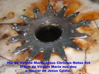 Hic de Virgine Maria Jesus Christus Natus Est
O Sim da Virgem Maria nos deu
o nascer de Jesus Cristo.
 