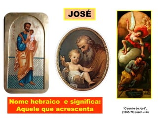 "O sonho de José",
(1765-70) José Luzán
JOSÉ
Nome hebraico e significa:
Aquele que acrescenta
 