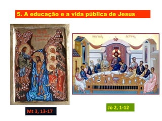 5. A educação e a vida pública de Jesus
Mt 3, 13-17
Jo 2, 1-12
 