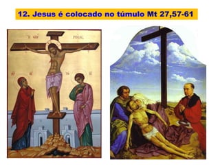 12. Jesus é colocado no túmulo Mt 27,57-61
 