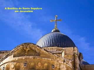 A Basílica do Santo Sepulcro
em Jerusalém
 