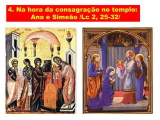 4. Na hora da consagração no templo:
Ana e Simeão /Lc 2, 25-32/
 