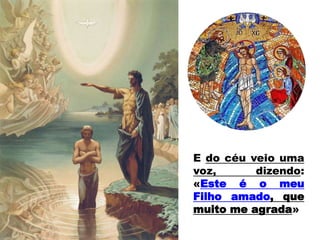 E do céu veio uma
voz, dizendo:
«Este é o meu
Filho amado, que
muito me agrada»
 