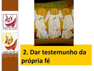 2. Dar testemunho da
própria fé
 