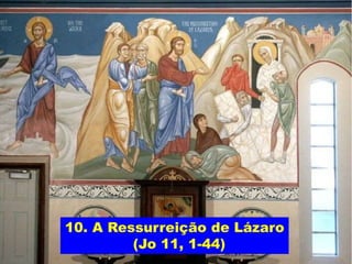 10. A Ressurreição de Lázaro
(Jo 11, 1-44)
 