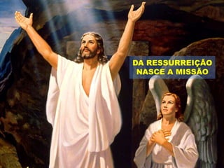 DA RESSURREIÇÃO
NASCE A MISSÃO
 