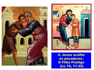 4. Jesus acolhe
os pecadores.
O Filho Pródigo
(Lc 15, 11-32)
 