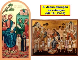 5. Jesus abençoa
as crianças
(Mt 19, 13-14)
 