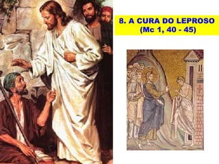 8. A CURA DO LEPROSO
(Mc 1, 40 - 45)
 