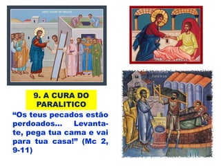 9. A CURA DO
PARALITICO
“Os teus pecados estão
perdoados... Levanta-
te, pega tua cama e vai
para tua casa!” (Mc 2,
9-11)
 