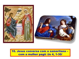 10. Jesus conversa com a samaritana –
com a mulher pagã /Jo 4, 1-30/
 