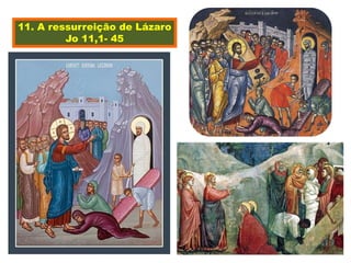 11. A ressurreição de Lázaro
Jo 11,1- 45
 