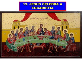 13. JESUS CELEBRA A
EUCARISTIA
 