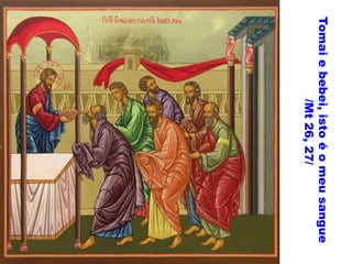 Tomai
e
bebei,
isto
é
o
meu
sangue
/Mt
26,
27/
 