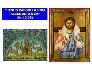 “JESUS PASSOU A VIDA
FAZENDO O BEM”
(At 10,38)
 