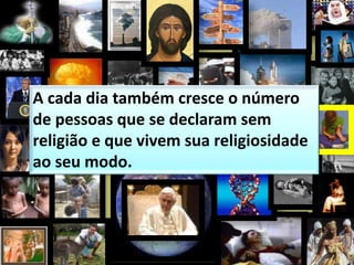 A cada dia também cresce o número
de pessoas que se declaram sem
religião e que vivem sua religiosidade
ao seu modo.
 