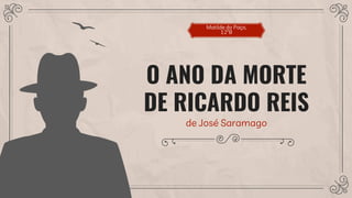O ANO DA MORTE
DE RICARDO REIS
de José Saramago
Matilde do Paço,
12ºB
 