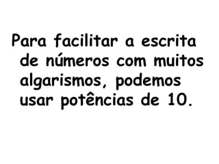 Para facilitar a escrita de números com muitos algarismos, podemos usar potências de 10. 