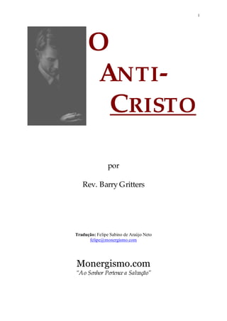 1
O
ANTI-
CRISTO
por
Rev. Barry Gritters
Tradução: Felipe Sabino de Araújo Neto
felipe@monergismo.com
Monergismo.com
“Ao Senhor Pertence a Salvação”
 