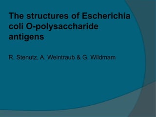 The structures of Escherichia
coli O-polysaccharide
antigens
R. Stenutz, A. Weintraub & G. Wildmam
 