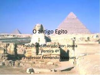 O antigo Egito

Trabalho elaborado por: Joana
          Pereira 4º
 Professor Fernando Vasques
 