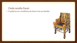 Onde residia Faraó
• O palácio era a residência do faraó e da sua família
 