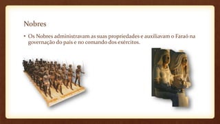 Nobres
• Os Nobres administravam as suas propriedades e auxiliavam o Faraó na
governação do país e no comando dos exércitos.
 
