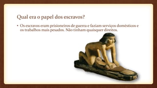 Qual era o papel dos escravos?
• Os escravos eram prisioneiros de guerra e faziam serviços domésticos e
os trabalhos mais pesados. Não tinham quaisquer direitos.
 