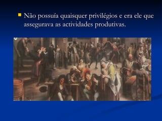Não possuía quaisquer privilégios e era ele que assegurava as actividades produtivas. 