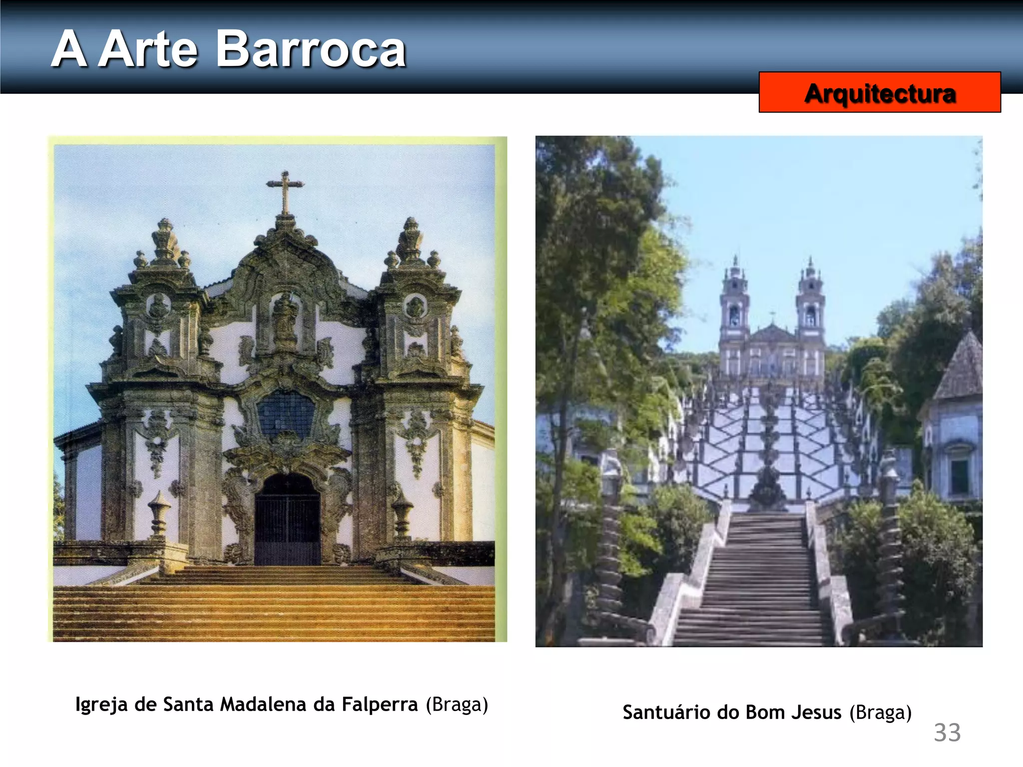 A Arte Barroca
                                                                 Arquitectura




Igreja de Santa Madalena da Falperra (Braga)   Santuário do Bom Jesus (Braga)
                                                                                33
 