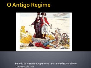 O Antigo Regime Período da História europeia que se estende desde o século XVI ao século XVIII 
