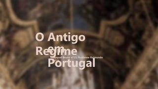 O Antigo
Regime
em
Portugal
Raquel Bruno nº25; Rosianne Raimundo
nº28
 