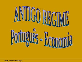 Prof. Sílvia Mendonça ANTIGO REGIME Português - Economia 