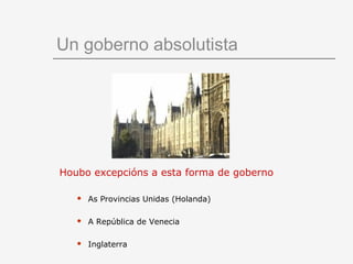 Un goberno absolutista




Houbo excepcións a esta forma de goberno

      As Provincias Unidas (Holanda)

      A República de Venecia

      Inglaterra
 