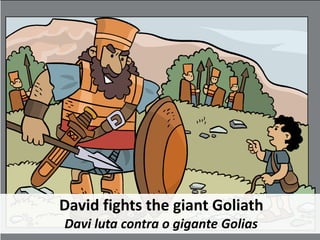 David fights the giant Goliath
Davi luta contra o gigante Golias
 