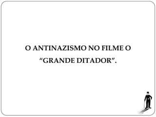 O ANTINAZISMO NO FILME O
   “GRANDE DITADOR”.
 