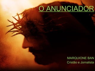 O ANUNCIADOR MARQUIONE BAN Cristão e Jornalista 