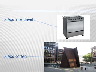 

Aço inoxidável



Aço corten

 