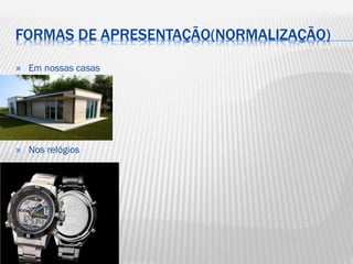 FORMAS DE APRESENTAÇÃO(NORMALIZAÇÃO)


Em nossas casas



Nos relógios

 