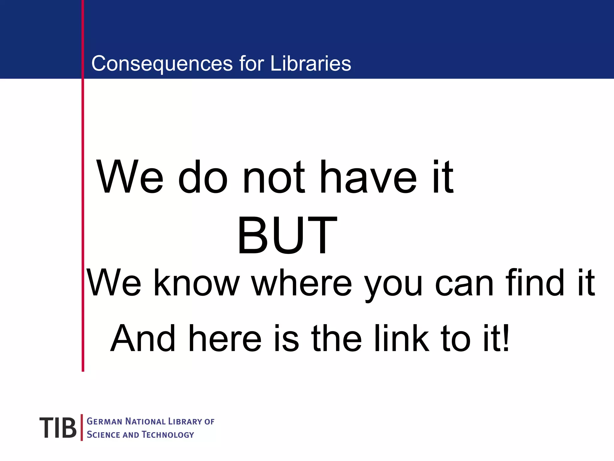 Consequences for Libraries We do not have it BUT We know where you can find it   And here is the link to it! 