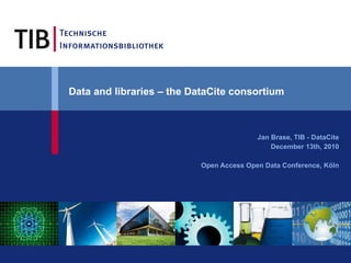 Data and libraries – the DataCite consortium   Jan Brase, TIB - DataCite December 13th, 2010 Open Access Open Data Conference, Köln 