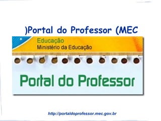 )Portal do Professor (MEC




     http://portaldoprofessor.mec.gov.br
 