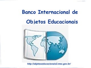Banco Internacional de
 Objetos Educacionais




  http://objetoseducacionais2.mec.gov.br/
 