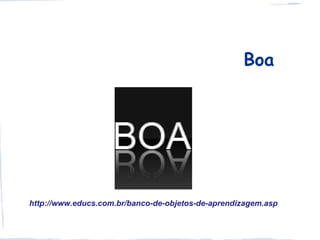 Boa




http://www.educs.com.br/banco-de-objetos-de-aprendizagem.asp
 